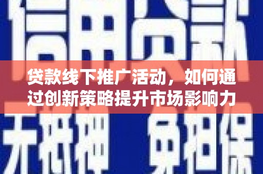 绩溪贷款线下推广活动，如何通过创新策略提升市场影响力
