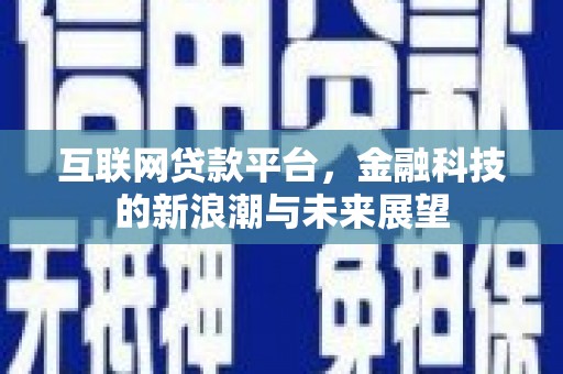 绩溪互联网贷款平台，金融科技的新浪潮与未来展望