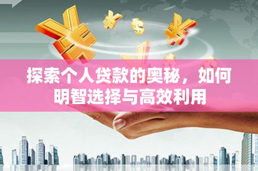 绩溪探索个人贷款的奥秘，如何明智选择与高效利用