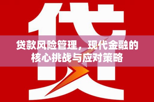 绩溪贷款风险管理，现代金融的核心挑战与应对策略