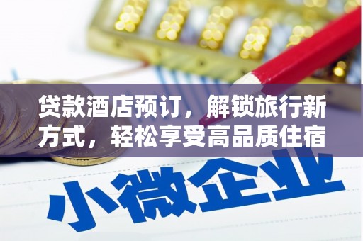 绩溪贷款酒店预订，解锁旅行新方式，轻松享受高品质住宿