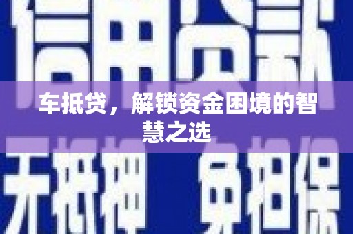 绩溪车抵贷，解锁资金困境的智慧之选