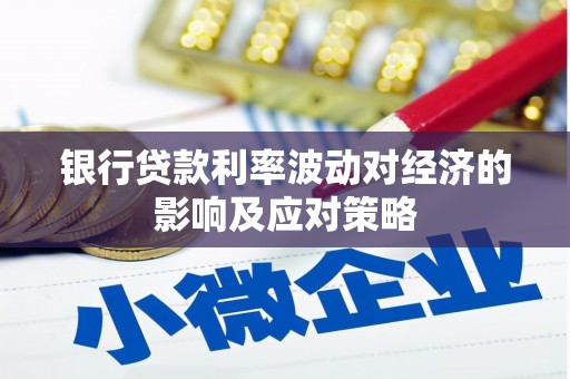 绩溪银行贷款利率波动对经济的影响及应对策略