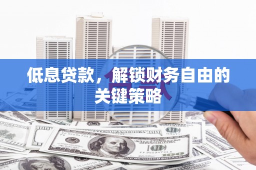 绩溪低息贷款，解锁财务自由的关键策略