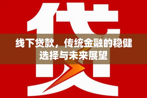 绩溪线下贷款，传统金融的稳健选择与未来展望