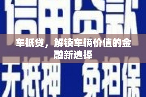 绩溪车抵贷，解锁车辆价值的金融新选择