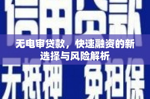 绩溪无电审贷款，快速融资的新选择与风险解析