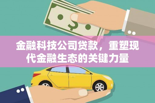 绩溪金融科技公司贷款，重塑现代金融生态的关键力量