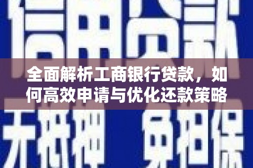 绩溪全面解析工商银行贷款，如何高效申请与优化还款策略