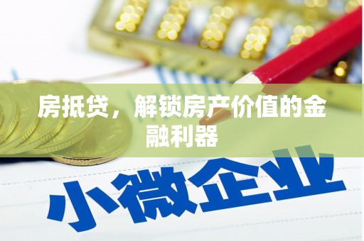 绩溪房抵贷，解锁房产价值的金融利器