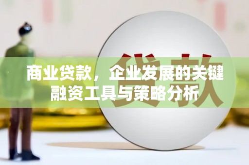 绩溪商业贷款，企业发展的关键融资工具与策略分析