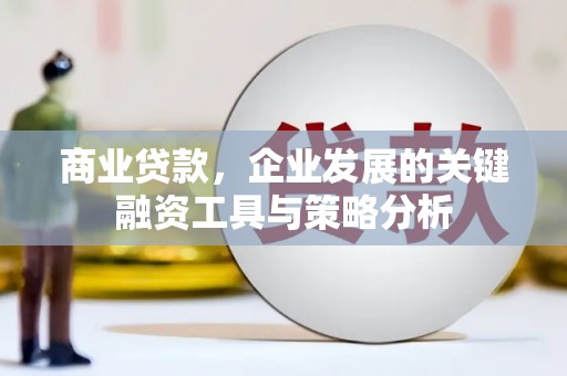 绩溪商业贷款，企业发展的关键融资工具与策略分析
