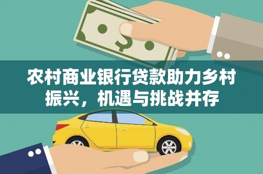 绩溪农村商业银行贷款助力乡村振兴，机遇与挑战并存