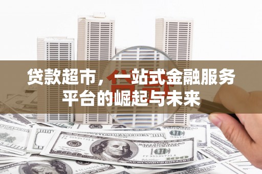 绩溪贷款超市，一站式金融服务平台的崛起与未来