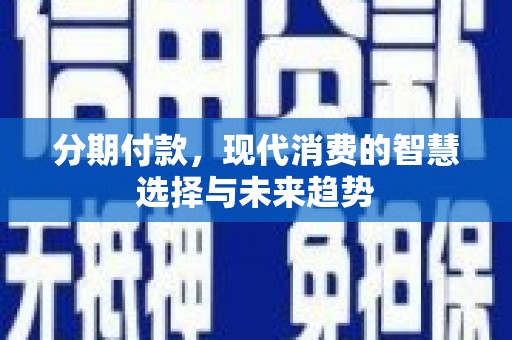 绩溪分期付款，现代消费的智慧选择与未来趋势