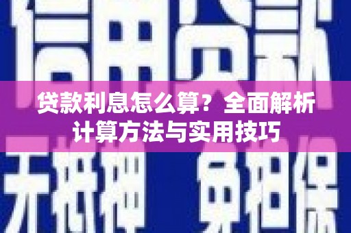 绩溪贷款利息怎么算？全面解析计算方法与实用技巧
