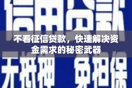 绩溪不看征信贷款，快速解决资金需求的秘密武器