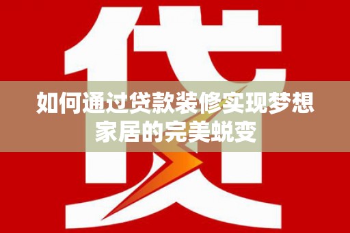 绩溪如何通过贷款装修实现梦想家居的完美蜕变