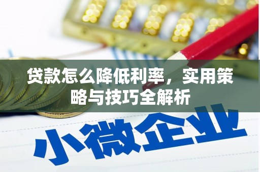 绩溪贷款怎么降低利率，实用策略与技巧全解析