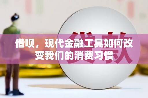绩溪借呗，现代金融工具如何改变我们的消费习惯