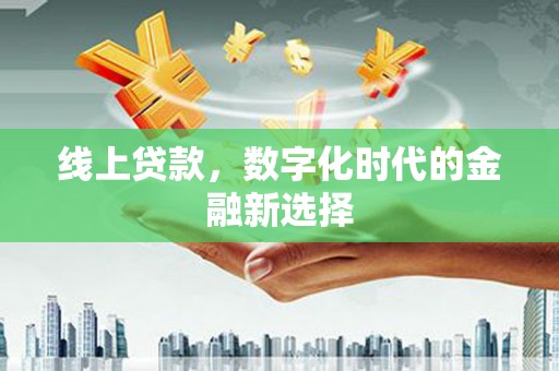 绩溪线上贷款，数字化时代的金融新选择