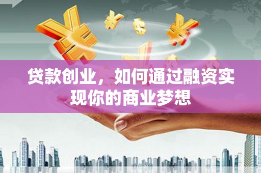 绩溪贷款创业，如何通过融资实现你的商业梦想