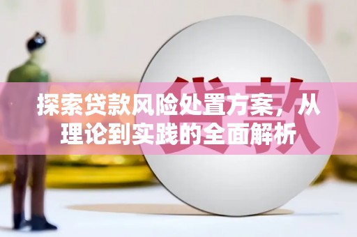 绩溪探索贷款风险处置方案，从理论到实践的全面解析