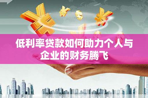 绩溪低利率贷款如何助力个人与企业的财务腾飞