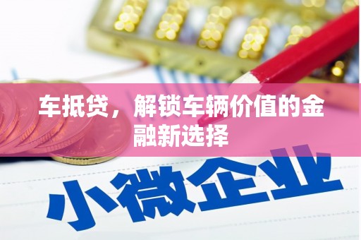 绩溪车抵贷，解锁车辆价值的金融新选择