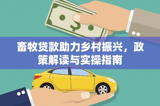 绩溪畜牧贷款助力乡村振兴，政策解读与实操指南