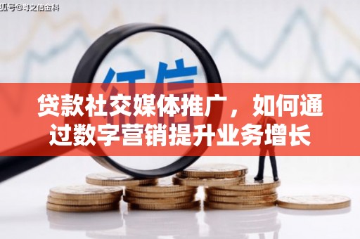 绩溪贷款社交媒体推广，如何通过数字营销提升业务增长