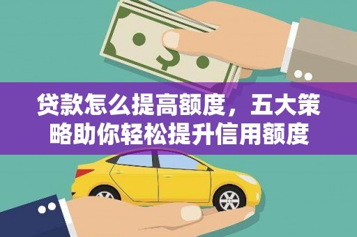 绩溪贷款怎么提高额度，五大策略助你轻松提升信用额度
