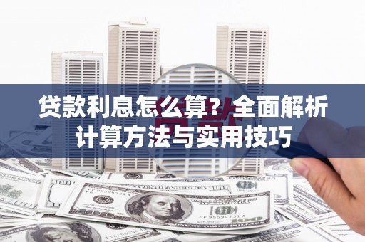 绩溪贷款利息怎么算？全面解析计算方法与实用技巧