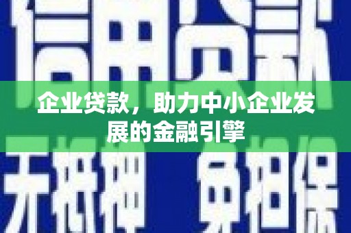 绩溪企业贷款，助力中小企业发展的金融引擎