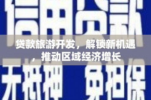 绩溪贷款旅游开发，解锁新机遇，推动区域经济增长