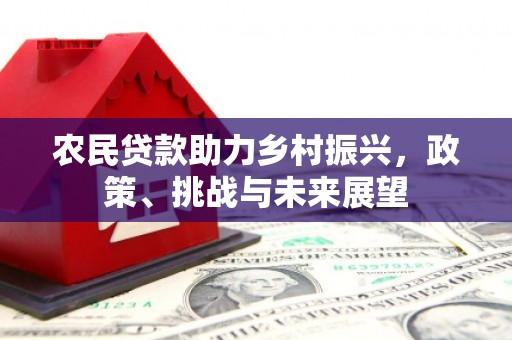 绩溪农民贷款助力乡村振兴，政策、挑战与未来展望