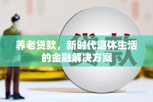 绩溪养老贷款，新时代退休生活的金融解决方案