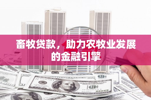 绩溪畜牧贷款，助力农牧业发展的金融引擎