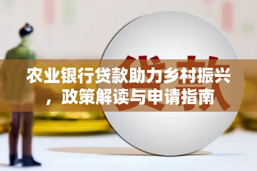 绩溪农业银行贷款助力乡村振兴，政策解读与申请指南