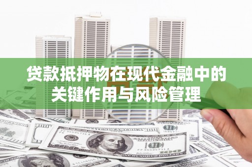 绩溪贷款抵押物在现代金融中的关键作用与风险管理