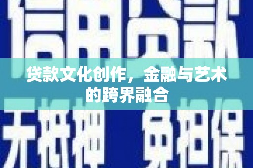 绩溪贷款文化创作，金融与艺术的跨界融合
