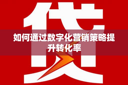 绩溪如何通过数字化营销策略提升转化率