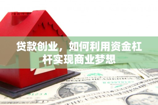 绩溪贷款创业，如何利用资金杠杆实现商业梦想