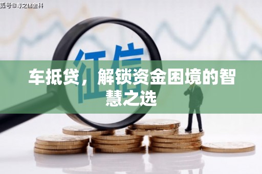 绩溪车抵贷，解锁资金困境的智慧之选