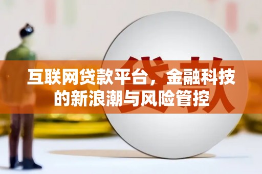 绩溪互联网贷款平台，金融科技的新浪潮与风险管控