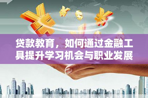 绩溪贷款教育，如何通过金融工具提升学习机会与职业发展