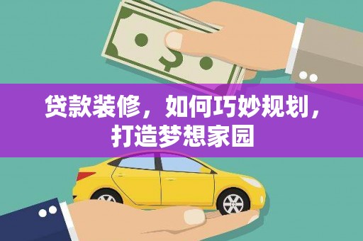 绩溪贷款装修，如何巧妙规划，打造梦想家园