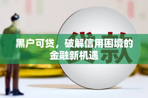 绩溪黑户可贷，破解信用困境的金融新机遇