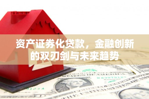 绩溪资产证券化贷款，金融创新的双刃剑与未来趋势