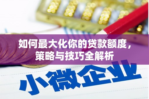 绩溪如何最大化你的贷款额度，策略与技巧全解析